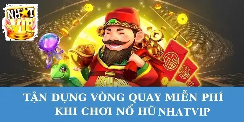 Tận dụng các vòng quay miễn phí của NhatVip khi chơi Nổ Hũ Thần Tài