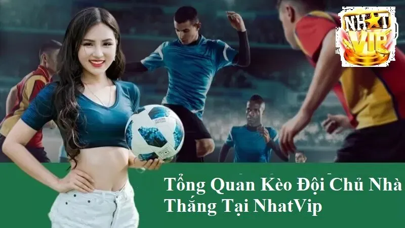 Tổng quan về Kèo Đội Chủ Nhà Thắng tại NhatVip
